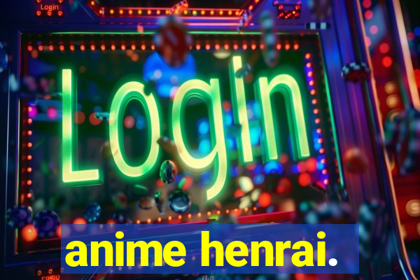 anime henrai.